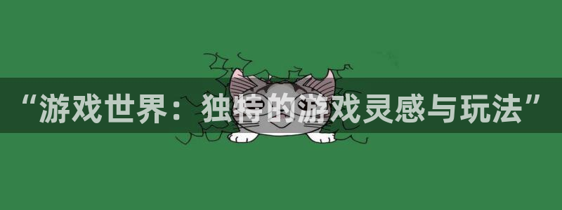 杏悦2体育官网：“游戏世界：独特的游戏灵感与玩法”