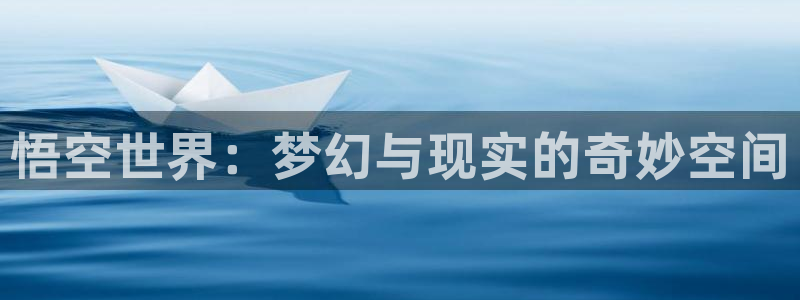 杏悦2：悟空世界：梦幻与现实的奇妙空间