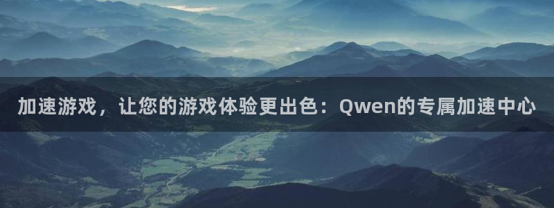 杏悦2平台登录方式：加速游戏，让您的游戏体验更出色：Qwen