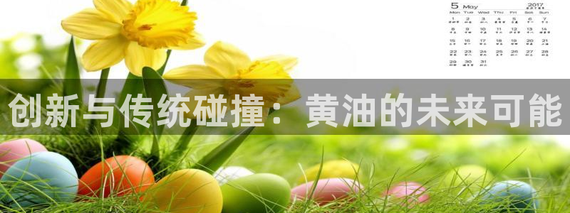 杏悦2网页登录入口：创新与传统碰撞：黄油的未来可能
