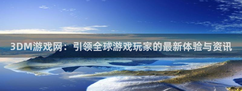 杏悦2招商：3DM游戏网：引领全球游戏玩家的最新体验与资讯