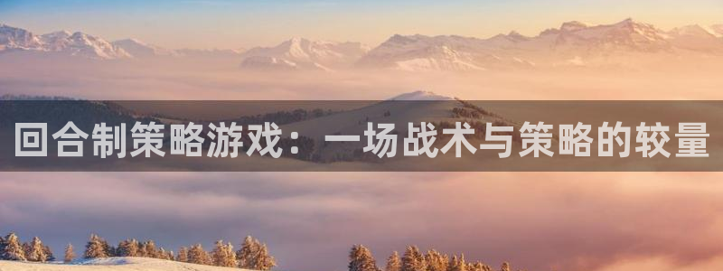 杏悦2平台主管探索无限空间：回合制策略游戏：一场战术与策略的
